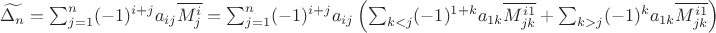 $\widetilde{\Delta_n}=\sum_{j=1}^{n} (-1)^{i+j} a_{i j} \overline{M_{j}^{i}}=\sum_{j=1}^{n} (-1)^{i+j} a_{i j} \left ( \sum_{k<j} (-1)^{1+k} a_{1k} \overline{M_{j k}^{i 1}} +  \sum_{k>j} (-1)^{k} a_{1k} \overline{M_{j k}^{i 1}} \right )$