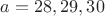$a = 28,29,30$ $a = 28,29,30$