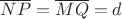 $\overline{NP} = \overline{MQ} = d$