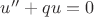$u''+qu=0$