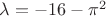 $\lambda=-16-\pi^2$