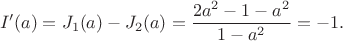 $$
I'(a) = J_1(a) - J_2(a) = \dfrac{2 a^2 - 1 - a^2}{1 - a^2} = -1.
$$
