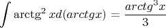 $$\int \arctg^2 x d(arctg x)=\frac {arctg^3 x}{3}$$
