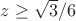 $z \ge \sqrt{3}/6$