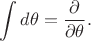 $\displaystyle \int d\theta=\dfrac {\partial }{\partial \theta }.$