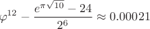 $$\varphi^{12}-\frac{e^{\pi\sqrt{10}}-24}{2^6}\approx 0.00021$$