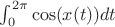 $\int_0^{2\pi} \cos(x(t)) dt$