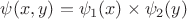 $\psi (x, y) = \psi_1 (x) \times \psi_2 (y)$