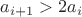 $a_{i + 1} > 2 a_i$
