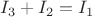 $I_{3}+I_{2}=I_{1}$