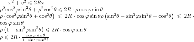 ${x^2} + {y^2} \leqslant 2Rx \\ 
{\rho ^2}{\cos ^2}\varphi {\sin ^2}\theta  + {\rho ^2}{\cos ^2}\theta  \leqslant 2R \cdot \rho \cos \varphi \sin \theta \\ 
\rho \left( {{{\cos }^2}\varphi {{\sin }^2}\theta  + {{\cos }^2}\theta } \right) \leqslant 2R \cdot \cos \varphi \sin \theta \cr 
\rho \left( {{{\sin }^2}\theta  - {{\sin }^2}\varphi {{\sin }^2}\theta  + {{\cos }^2}\theta } \right) \leqslant 2R \cdot \cos \varphi \sin \theta  \\
\rho \left( {1 - {{\sin }^2}\varphi {{\sin }^2}\theta } \right) \leqslant 2R \cdot \cos \varphi \sin \theta \\
\rho  \leqslant 2R \cdot \frac{{\cos \varphi \sin \theta }}{{1 - {{\sin }^2}\varphi {{\sin }^2}\theta }} \\
$