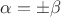 $\alpha =\pm \beta$