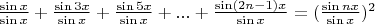 $\frac {\sin x} {\sin x} + \frac {\sin 3x} {\sin x} + \frac {\sin 5x} {\sin x} +...+ \frac {\sin(2n-1)x} {\sin x} = (\frac {\sin nx} {\sin x})^2$