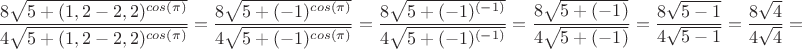 $$\frac{8\sqrt{5+(1,2 - 2,2)^{cos(\pi)}}}{4\sqrt{5+(1,2 - 2,2)^{cos(\pi)}}} = \frac{8\sqrt{5+(-1)^{cos(\pi)}}}{4\sqrt{5+(-1)^{cos(\pi)}}} = \frac{8\sqrt{5+(-1)^{(-1)}}}{4\sqrt{5+(-1)^{(-1)}}} = \frac{8\sqrt{5+(-1)}}{4\sqrt{5+(-1)}} = \frac{8\sqrt{5-1}}{4\sqrt{5-1}} = \frac{8\sqrt{4}}{4\sqrt{4}} =$$