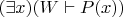$(\exists x)(W \vdash P(x))$