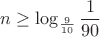 $$n\ge\log_{\frac{9}{10}}\frac{1}{90}$$