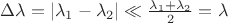 $\Delta\lambda=|\lambda_1-\lambda_2|\ll\frac{\lambda_1+\lambda_2}{2}=\lambda$
