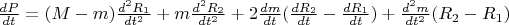 $\frac {dP}{dt}=(M-m) \frac {d^2 R_1}{dt^2}+m\frac {d^2 R_2}{dt^2}+2\frac {dm}{dt}(\frac {dR_2}{dt}-\frac {dR_1}{dt})+\frac {d^2 m}{dt^2}(R_2-R_1)
