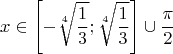 $$ x \in \left [ - \sqrt[4]{\frac{1}{3}} ; \sqrt[4]{\frac{1}{3}}\right ] \cup  {\frac{\pi}{2}}$$