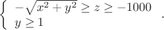 $$ \left\{\begin{array}{l} -\sqrt{x^2+y^2}\ge z\ge -1000\\ y\ge 1 \end{array}\right.. $$