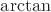 $ \arctan$