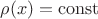 $\rho(x)={\rm{const}}$