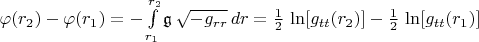 $\varphi(r_2) - \varphi(r_1) = - \int\limits_{r_1}^{r_2} \mathfrak{g} \, \sqrt{- g_{r r}} \, dr = \frac{1}{2} \, \ln[g_{t t}(r_2)] - \frac{1}{2} \, \ln[g_{t t}(r_1)]$