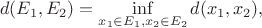 $$d(E_1,E_2)=\inf_{x_1\in E_1,x_2\in E_2} d(x_1,x_2),$$