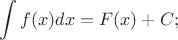$\displaystyle \int f(x)dx=F(x)+C;$