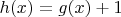 $h(x)=g(x)+1$