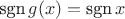 $\mbox{sgn}\, g(x)=\mbox{sgn}\, x$