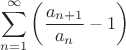 $$\sum_{n=1}^{\infty} \left( \frac{a_{n+1}}{a_n} - 1 \right)$$