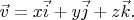 $\vec v = x\vec i + y\vec j + z\vec k.$
