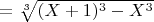 $ =\sqrt[3]{(X+1)^3-X^3}$