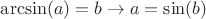 $\arcsin (a) = b \to a = \sin (b)$