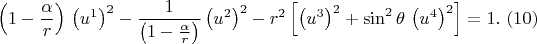 $$\left(1-\frac{\alpha }{r} \right)\, \left(u^{1} \right)^{2} -\frac{1}{\left(1-\frac{\alpha }{r} \right)} \left(u^{2} \right)^{2} -r^{2} \left[\left(u^{3} \right)^{2} +\sin ^{2} \theta \, \left(u^{4} \right)^{2} \right]=1.                                                            
\,\, (10)$$