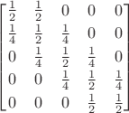 $ \begin{bmatrix}\frac 1 2&\frac 1 2&0&0&0\\[0.5ex]\frac 1 4&\frac 1 2&\frac 1 4&0&0\\[0.5ex]0&\frac 1 4&\frac 1 2&\frac 1 4&0\\[0.5ex]0&0&\frac 1 4&\frac 1 2&\frac 1 4\\[0.5ex]0&0&0&\frac 1 2&\frac 1 2\end{bmatrix} $