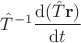 $\hat T^{-1} \dfrac{\mathrm d(\hat T \mathbf r)}{\mathrm dt}$