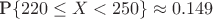 $\text{P} \{220 \le X < 250\}\approx 0.149$