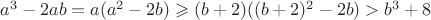 $a^3-2ab=a(a^2-2b)\geqslant(b+2)((b+2)^2-2b)>b^3+8$