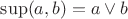 $\sup(a,b) = a \vee b$