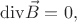 $$ \mathrm{div}\vec{B}=0,$$