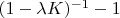 $(1 - \lambda K)^{-1} - 1$