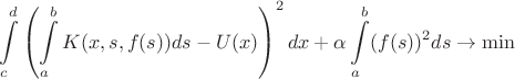 $$ \int \limits_{c}^{d} \left(\int\limits_{a}^{b} K(x,s,f(s)) ds - U(x) \right)^2 dx + \alpha \int\limits_{a}^{b}(f(s))^2 ds \to \min $$