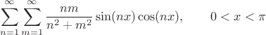 $$
\sum \limits_{n = 1}^\infty \sum \limits_{m = 1}^\infty \dfrac{nm}{n^2 + m^2} \sin (nx) \cos (nx), \qquad 0 < x < \pi
$$