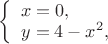 $
\left\{ \begin{array}{l}
x = 0,\\
y = 4-x^{2},
\end{array} \right.
$