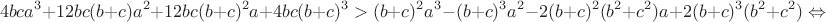 $$4bca^3+12bc(b+c)a^2+12bc(b+c)^2a+4bc(b+c)^3>(b+c)^2a^3-(b+c)^3a^2-2(b+c)^2(b^2+c^2)a+2(b+c)^3(b^2+c^2)\Leftrightarrow$$