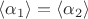 $\langle \alpha_1\rangle=\langle \alpha_2\rangle$