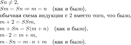 $\begin{array}{l} 
Sn \ne 2, \\ 
Sm = Sn \Rightarrow m = n\quad\text{(как и было)}, \\ 
\text{обычная схема индукции с \(2\) вместо того, что было}, \\ 
m+2 = SSm, \\ 
m+Sn = S(m+n)\quad\text{(как и было)}, \\ 
m\cdot2 = m+m, \\ 
m\cdot Sn = m\cdot n+m\quad\text{(как и было)}. 
\end{array}$