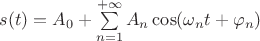 $s(t)=A_0+\sum\limits_{n=1}^{+\infty}A_n \cos(\omega_nt+\varphi_n)$